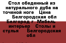 Стол обеденный из натурального дуба на точеной ноге › Цена ­ 10 000 - Белгородская обл., Белгород г. Мебель, интерьер » Столы и стулья   . Белгородская обл.